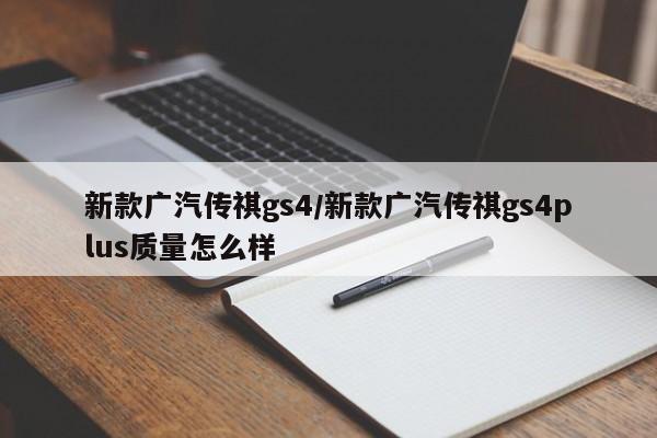 新款广汽传祺gs4/新款广汽传祺gs4plus质量怎么样