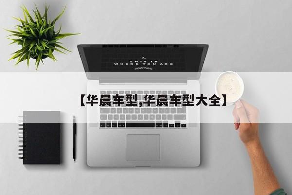 【华晨车型,华晨车型大全】