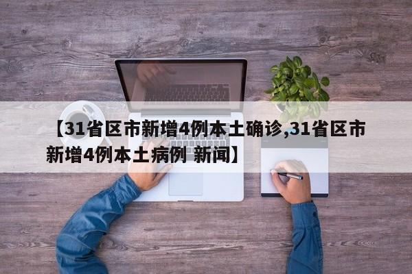 【31省区市新增4例本土确诊,31省区市新增4例本土病例 新闻】