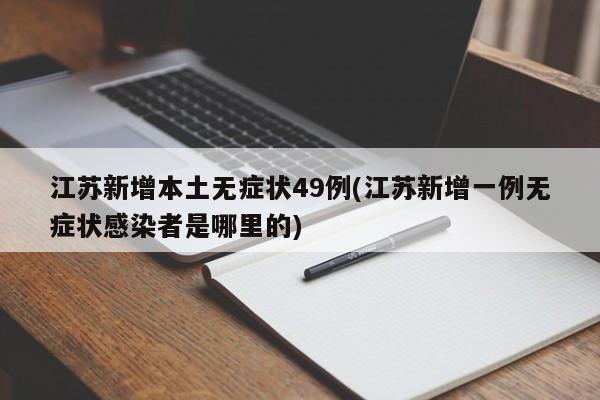 江苏新增本土无症状49例(江苏新增一例无症状感染者是哪里的)