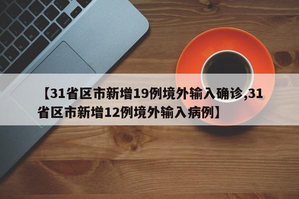 【31省区市新增19例境外输入确诊,31省区市新增12例境外输入病例】