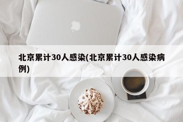 北京累计30人感染(北京累计30人感染病例)