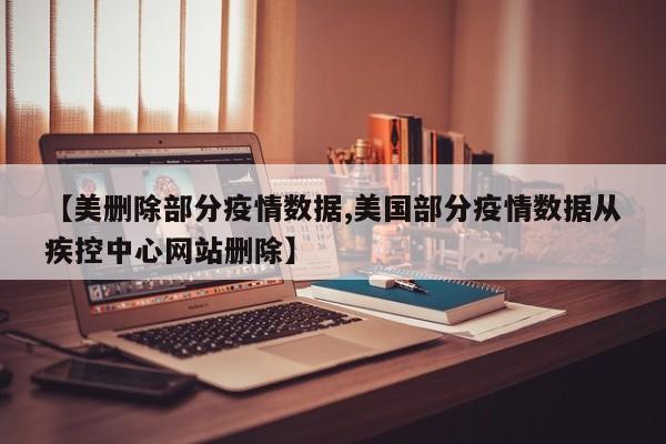 【美删除部分疫情数据,美国部分疫情数据从疾控中心网站删除】