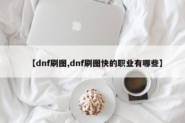 【dnf刷图,dnf刷图快的职业有哪些】