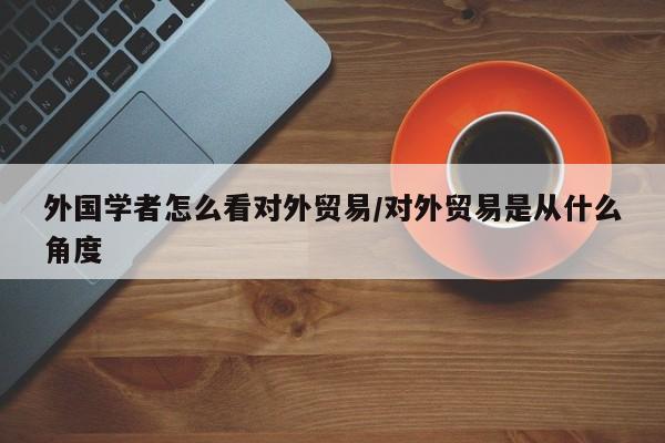 外国学者怎么看对外贸易/对外贸易是从什么角度