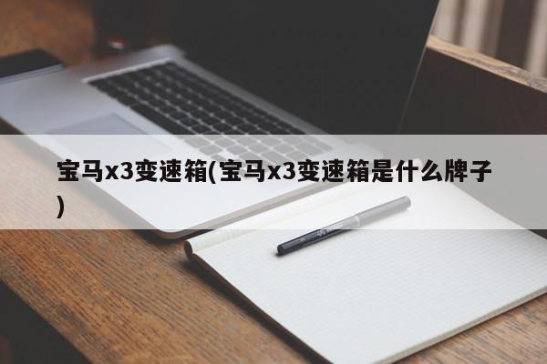 宝马x3变速箱(宝马x3变速箱是什么牌子)