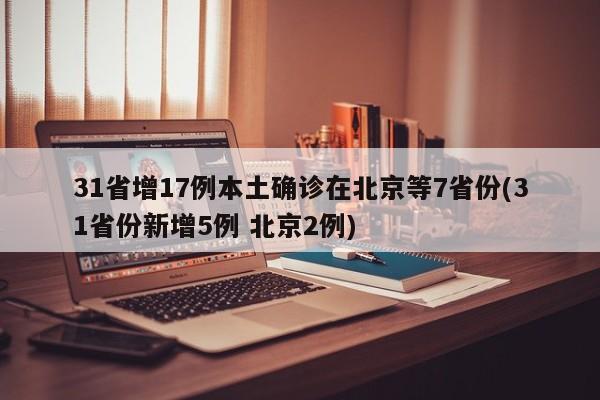 31省增17例本土确诊在北京等7省份(31省份新增5例 北京2例)
