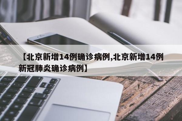 【北京新增14例确诊病例,北京新增14例新冠肺炎确诊病例】