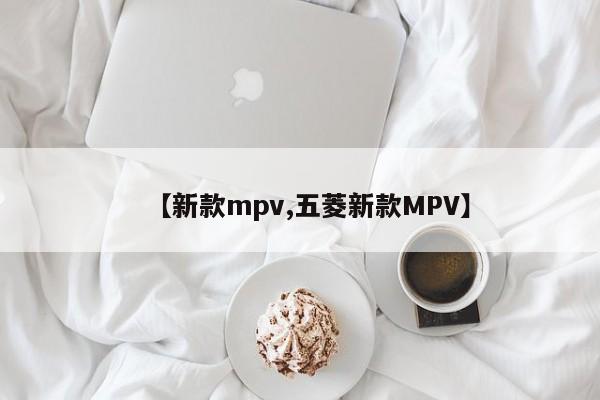 【新款mpv,五菱新款MPV】