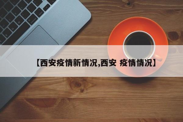 【西安疫情新情况,西安 疫情情况】