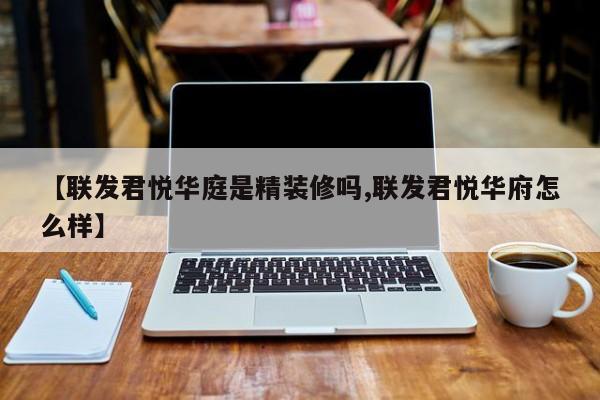 【联发君悦华庭是精装修吗,联发君悦华府怎么样】