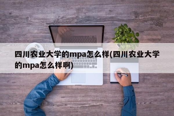 四川农业大学的mpa怎么样(四川农业大学的mpa怎么样啊)