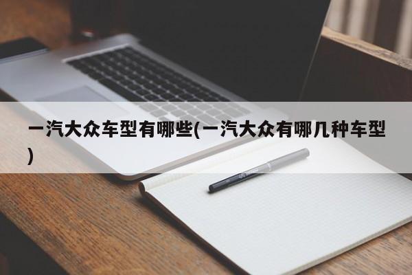 一汽大众车型有哪些(一汽大众有哪几种车型)