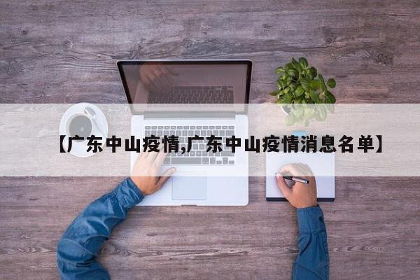 【广东中山疫情,广东中山疫情消息名单】