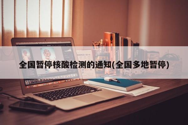 全国暂停核酸检测的通知(全国多地暂停)
