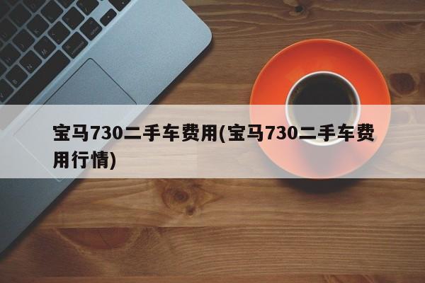 宝马730二手车费用(宝马730二手车费用行情)