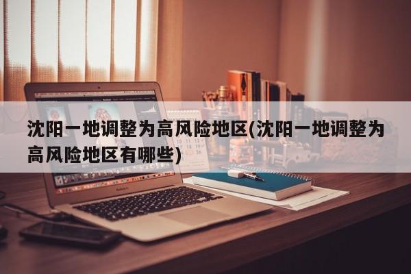 沈阳一地调整为高风险地区(沈阳一地调整为高风险地区有哪些)