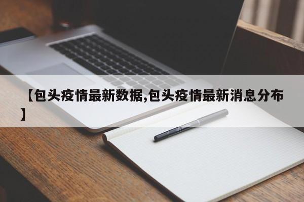 【包头疫情最新数据,包头疫情最新消息分布】