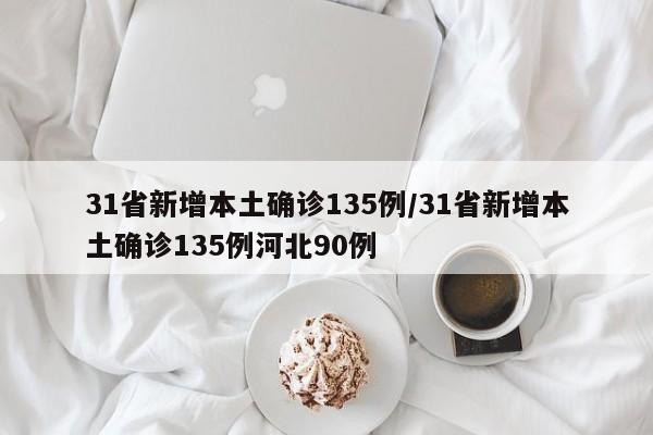 31省新增本土确诊135例/31省新增本土确诊135例河北90例