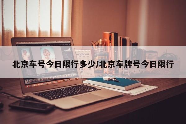 北京车号今日限行多少/北京车牌号今日限行