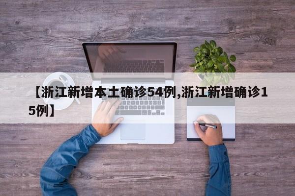 【浙江新增本土确诊54例,浙江新增确诊15例】
