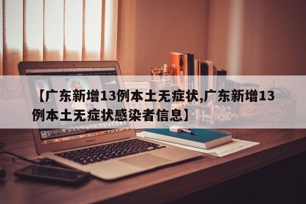 【广东新增13例本土无症状,广东新增13例本土无症状感染者信息】