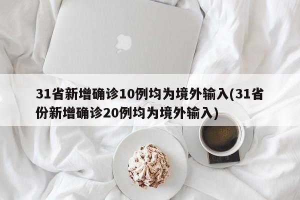 31省新增确诊10例均为境外输入(31省份新增确诊20例均为境外输入)