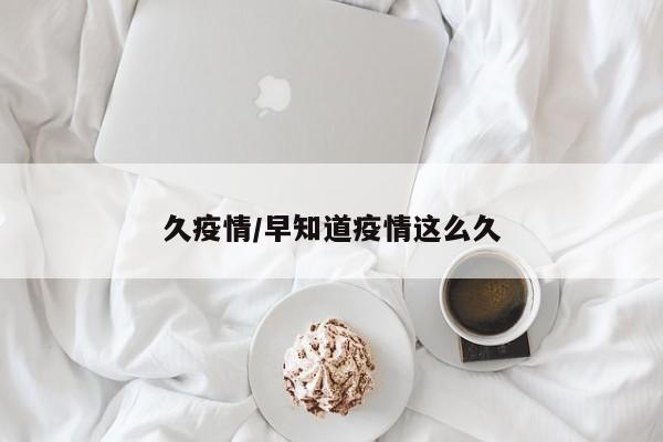 久疫情/早知道疫情这么久