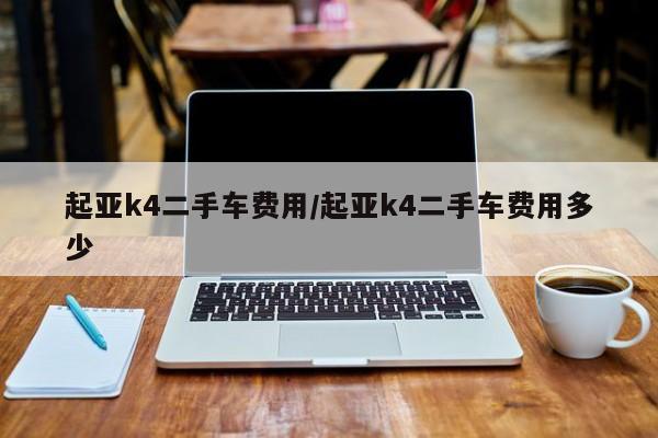起亚k4二手车费用/起亚k4二手车费用多少