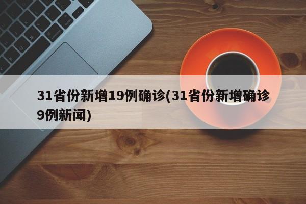 31省份新增19例确诊(31省份新增确诊9例新闻)