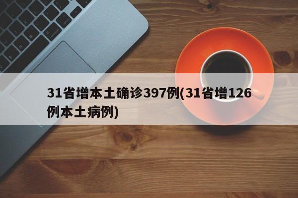 31省增本土确诊397例(31省增126例本土病例)