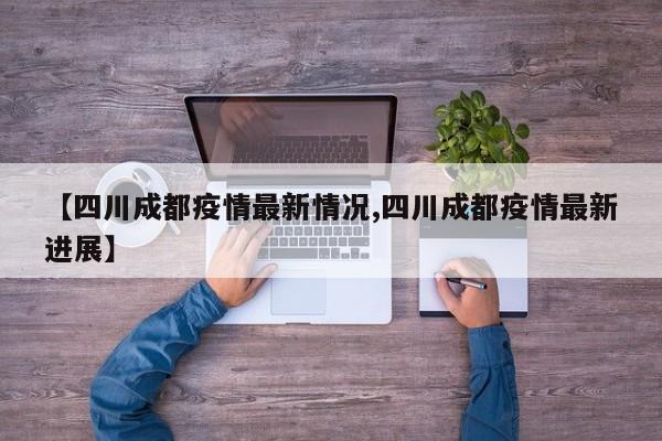 【四川成都疫情最新情况,四川成都疫情最新进展】