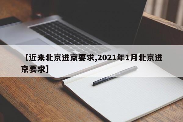 【近来北京进京要求,2021年1月北京进京要求】