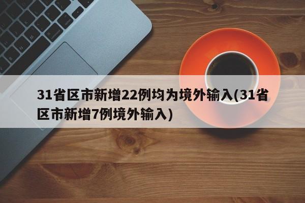 31省区市新增22例均为境外输入(31省区市新增7例境外输入)