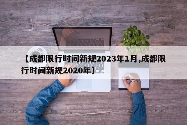 【成都限行时间新规2023年1月,成都限行时间新规2020年】