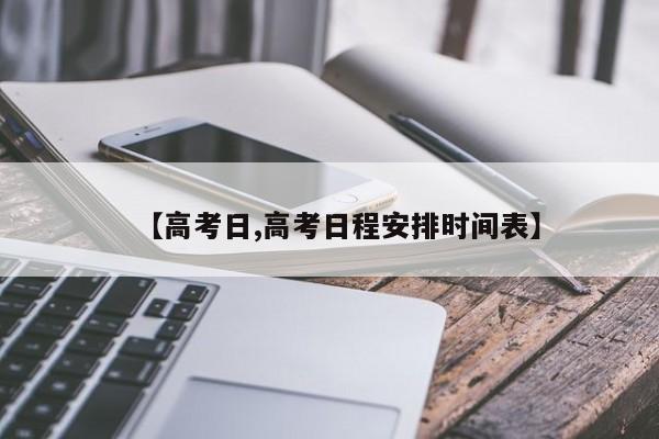 【高考日,高考日程安排时间表】