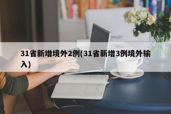 31省新增境外2例(31省新增3例境外输入)