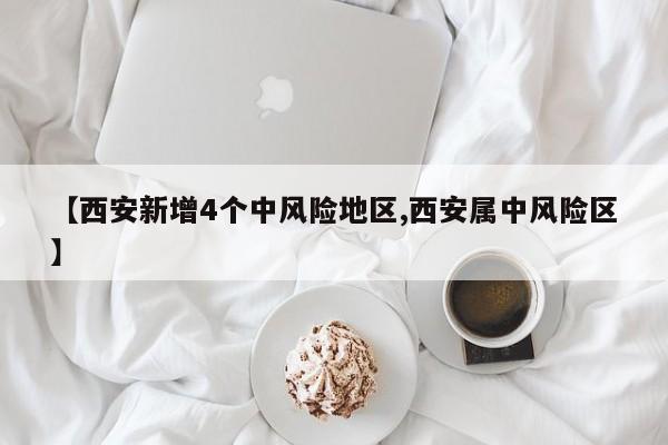 【西安新增4个中风险地区,西安属中风险区】