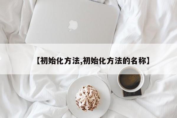 【初始化方法,初始化方法的名称】