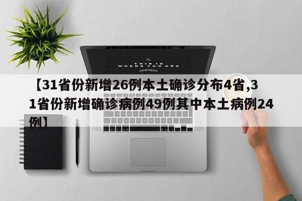 【31省份新增26例本土确诊分布4省,31省份新增确诊病例49例其中本土病例24例】