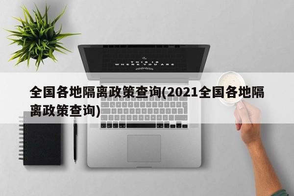 全国各地隔离政策查询(2021全国各地隔离政策查询)