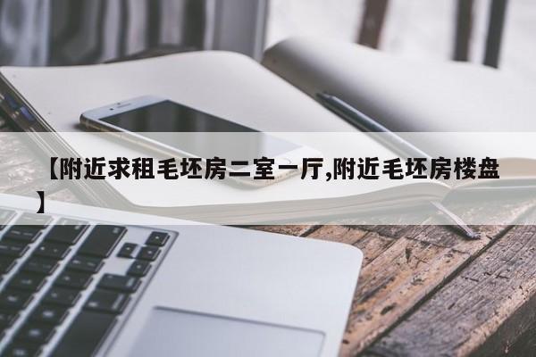 【附近求租毛坯房二室一厅,附近毛坯房楼盘】