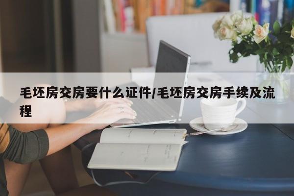 毛坯房交房要什么证件/毛坯房交房手续及流程