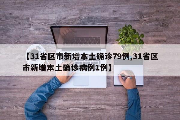 【31省区市新增本土确诊79例,31省区市新增本土确诊病例1例】