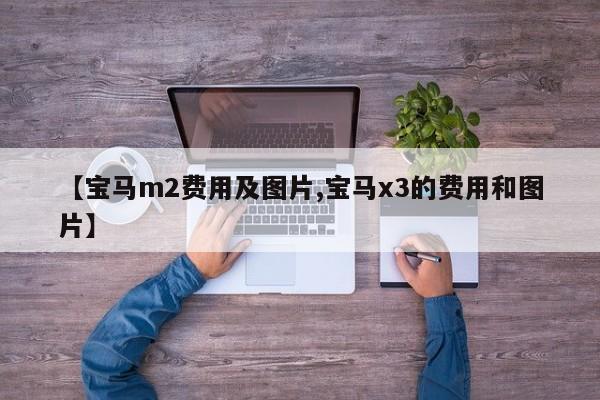 【宝马m2费用及图片,宝马x3的费用和图片】