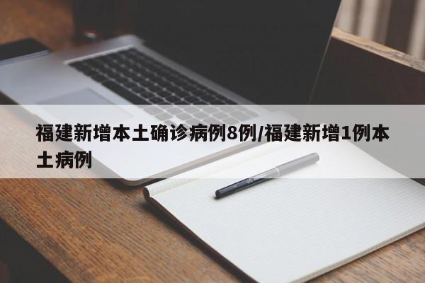 福建新增本土确诊病例8例/福建新增1例本土病例