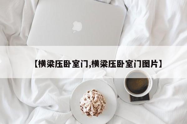 【横梁压卧室门,横梁压卧室门图片】
