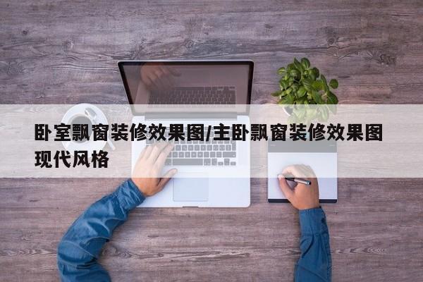 卧室飘窗装修效果图/主卧飘窗装修效果图 现代风格