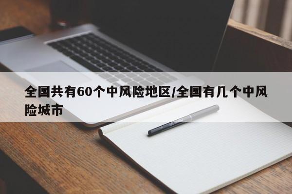 全国共有60个中风险地区/全国有几个中风险城市