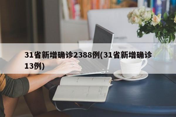 31省新增确诊2388例(31省新增确诊13例)